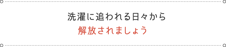 洗濯に追われる日々から 解放されましょう