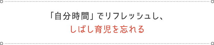 「自分時間」でリフレッシュし、しばし育児を忘れる