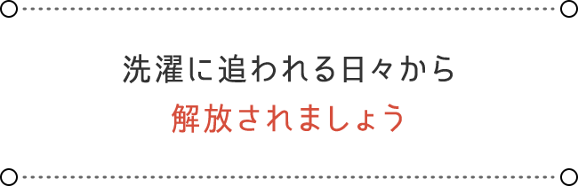 洗濯に追われる日々から 解放されましょう