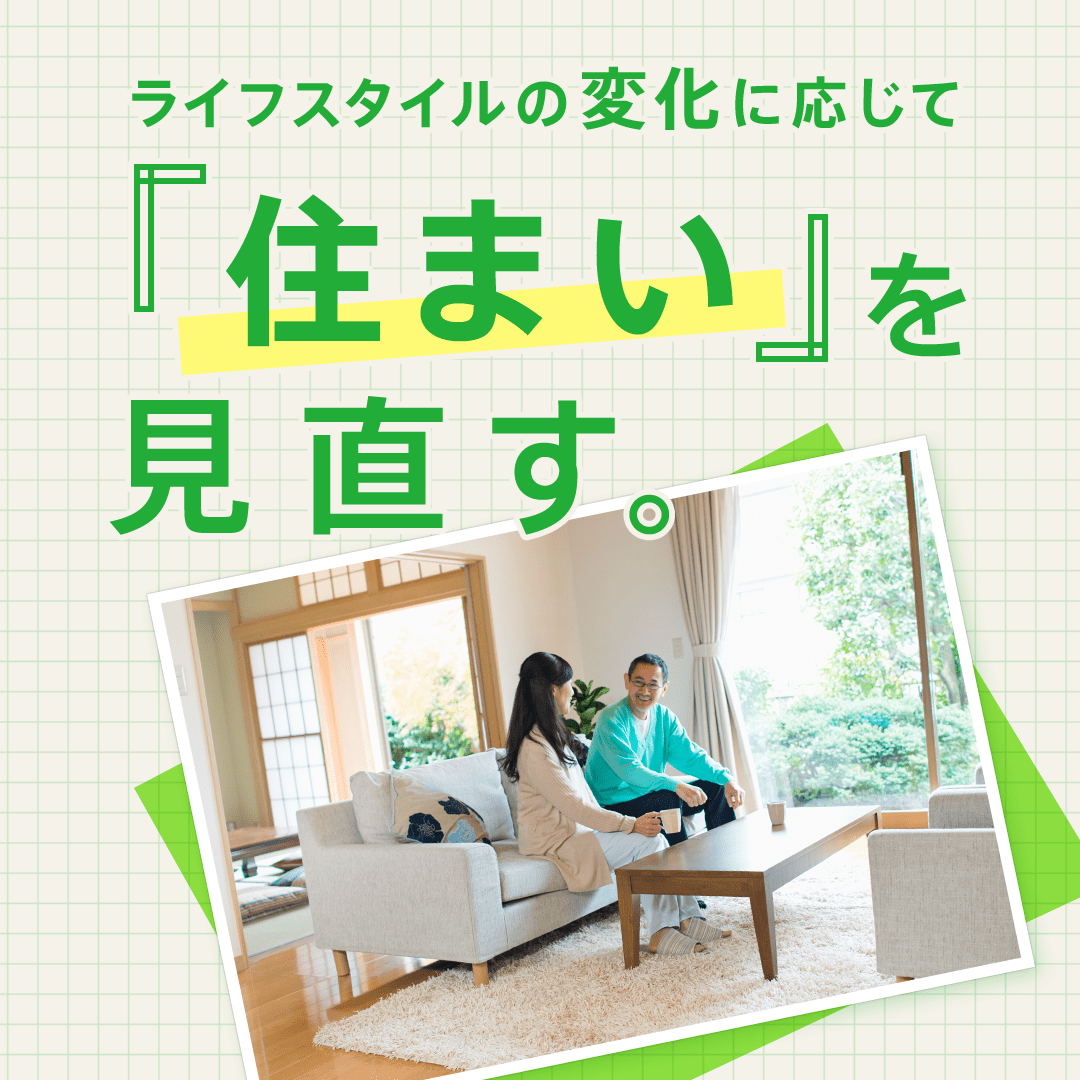 ライフスタイルの変化に応じて「住まい」を見直す。