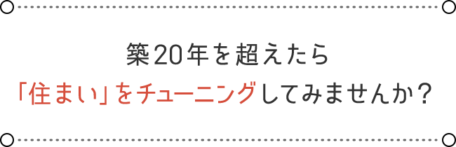 築20年を超えたら「住まい」をチューニングしてみませんか？