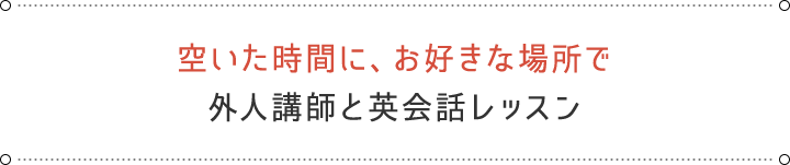 空いた時間に、お好きな場所で外人講師と英会話レッスン