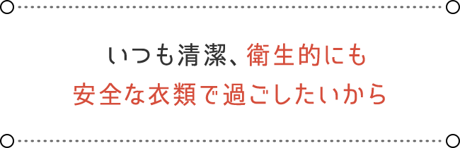 安全な衣類で過ごしたいから安全な衣類で過ごしたいから